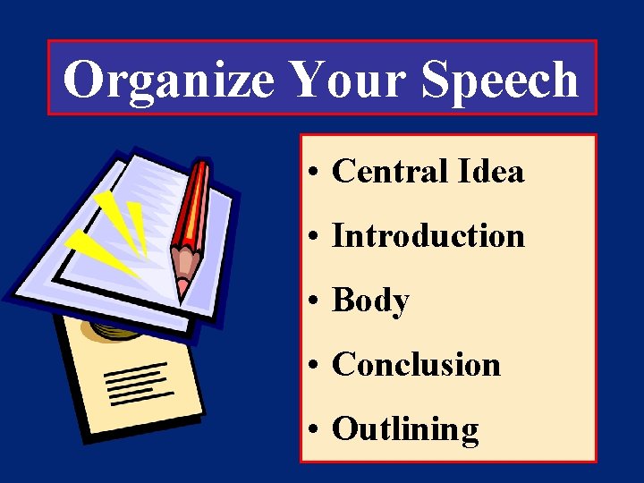 Organize Your Speech • Central Idea • Introduction • Body • Conclusion • Outlining