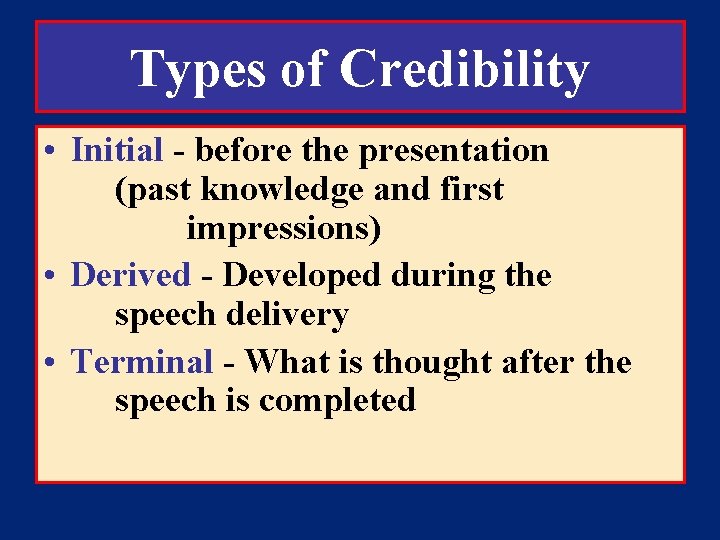 Types of Credibility • Initial - before the presentation (past knowledge and first impressions)