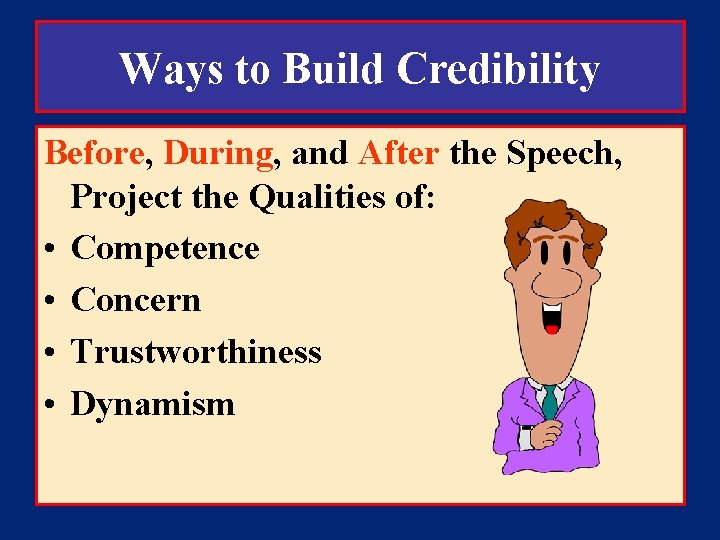 Ways to Build Credibility Before, During, and After the Speech, Project the Qualities of: