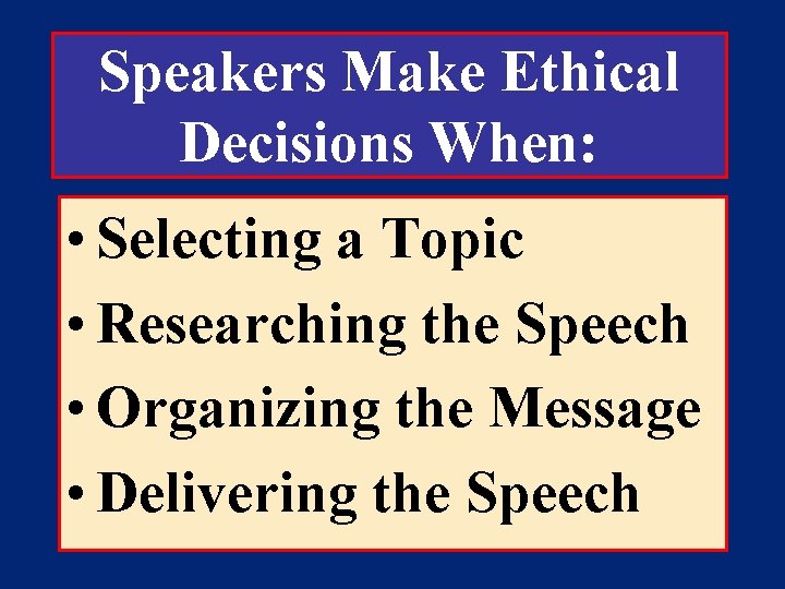 Speakers Make Ethical Decisions When: • Selecting a Topic • Researching the Speech •