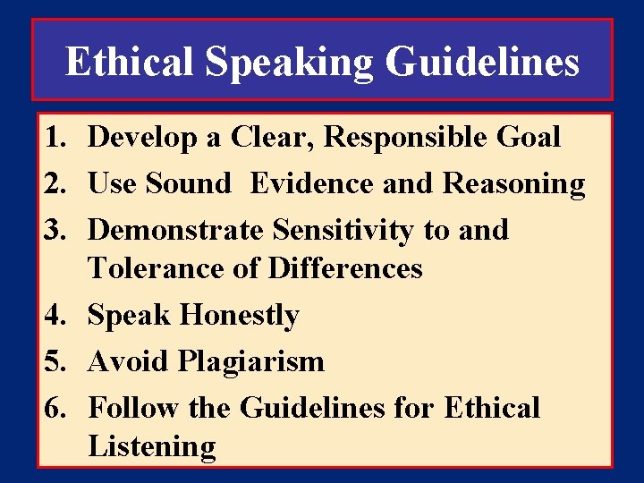 Ethical Speaking Guidelines 1. Develop a Clear, Responsible Goal 2. Use Sound Evidence and