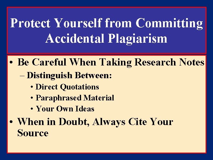 Protect Yourself from Committing Accidental Plagiarism • Be Careful When Taking Research Notes –