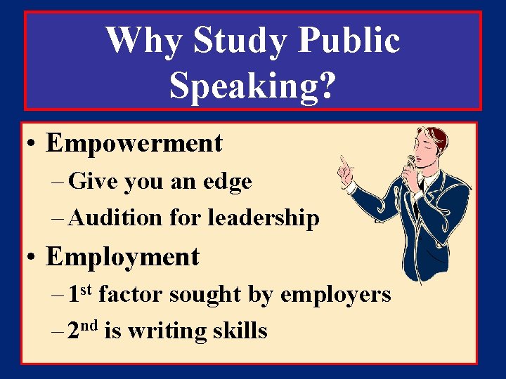 Why Study Public Speaking? • Empowerment – Give you an edge – Audition for