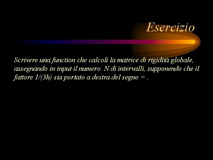 Esercizio Scrivere una function che calcoli la matrice di rigidità globale, assegnando in input