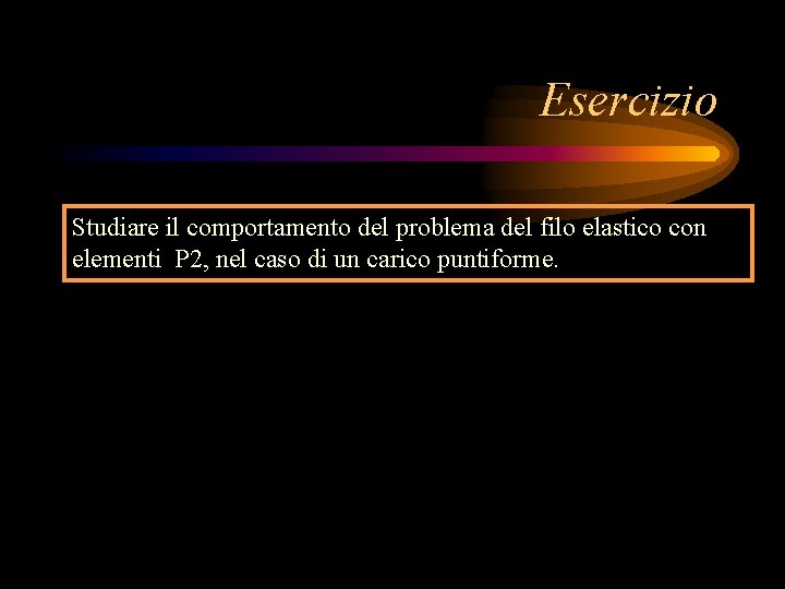 Esercizio Studiare il comportamento del problema del filo elastico con elementi P 2, nel