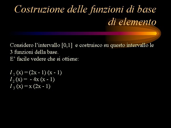 Costruzione delle funzioni di base di elemento Considero l’intervallo [0, 1] e costruisco su