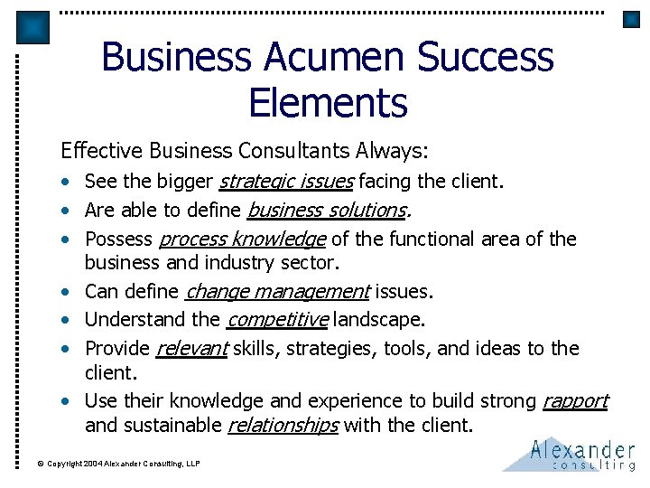 Business Acumen Success Elements Effective Business Consultants Always: • See the bigger strategic issues