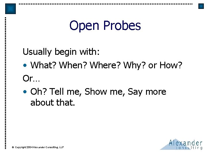 Open Probes Usually begin with: • What? When? Where? Why? or How? Or… •