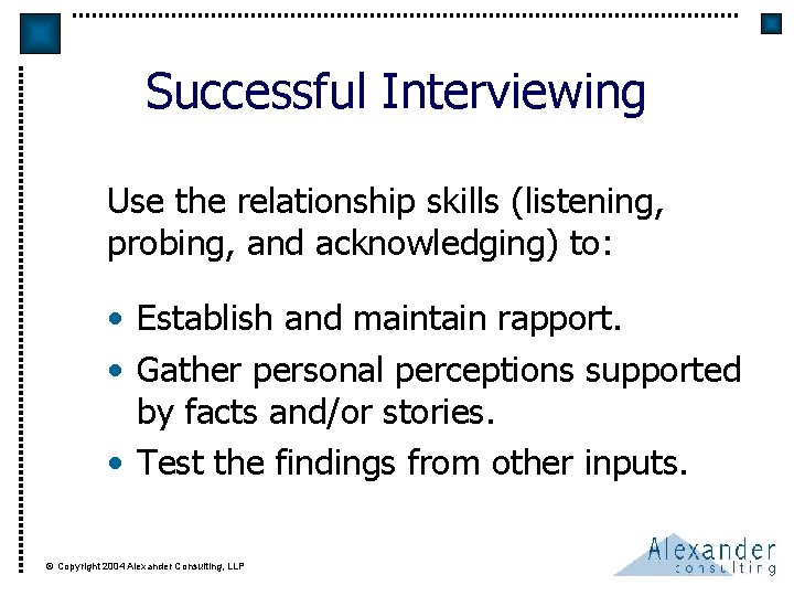 Successful Interviewing Use the relationship skills (listening, probing, and acknowledging) to: • Establish and