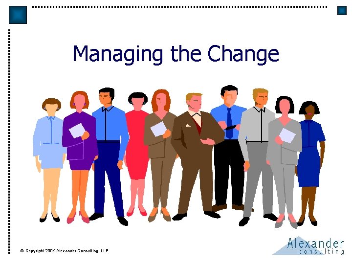 Managing the Change © Copyright 2004 Alexander Consulting, LLP 