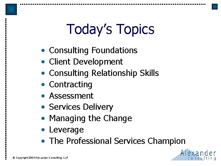 Today’s Topics • • • Consulting Foundations Client Development Consulting Relationship Skills Contracting Assessment