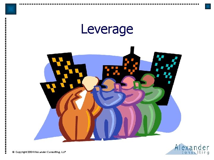 Leverage © Copyright 2004 Alexander Consulting, LLP 