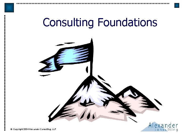 Consulting Foundations © Copyright 2004 Alexander Consulting, LLP 