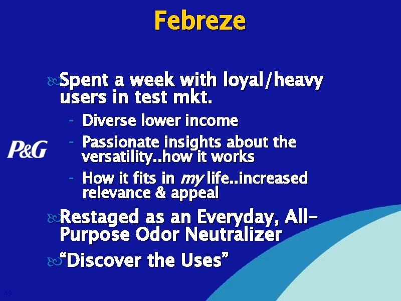 Febreze Spent a week with loyal/heavy users in test mkt. - Diverse lower income