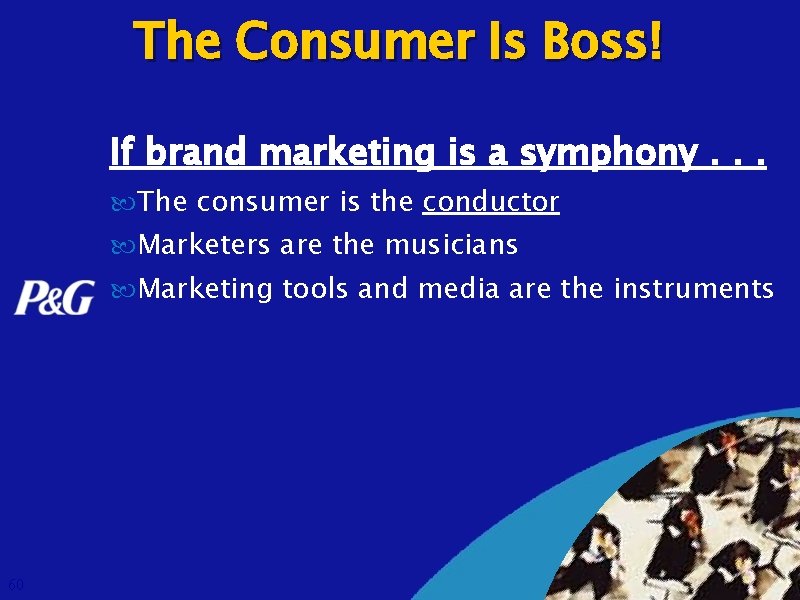 The Consumer Is Boss! If brand marketing is a symphony. . . The consumer