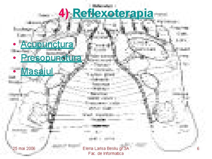 4) Reflexoterapia • Acupunctura • Presopunctura • Masajul 25 mai 2006 Elena Larisa Besliu