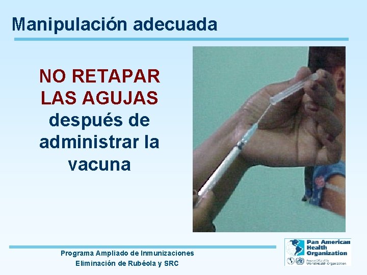 Manipulación adecuada NO RETAPAR LAS AGUJAS después de administrar la vacuna Programa Ampliado de
