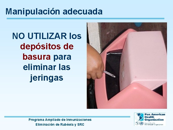 Manipulación adecuada NO UTILIZAR los depósitos de basura para eliminar las jeringas Programa Ampliado