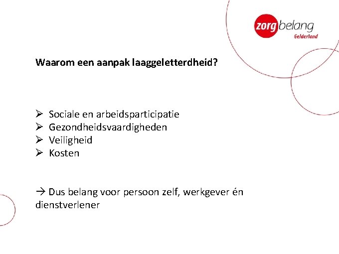 Waarom een aanpak laaggeletterdheid? Ø Ø Sociale en arbeidsparticipatie Gezondheidsvaardigheden Veiligheid Kosten Dus belang Waarom een aanpak laaggeletterdheid? Ø Ø Sociale en arbeidsparticipatie Gezondheidsvaardigheden Veiligheid Kosten Dus belang