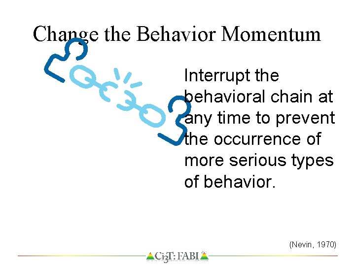 Change the Behavior Momentum Interrupt the behavioral chain at any time to prevent the