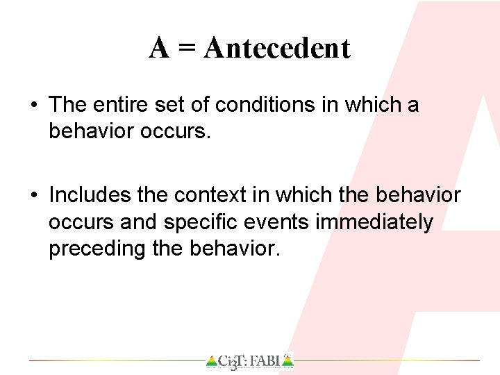 A = Antecedent • The entire set of conditions in which a behavior occurs.