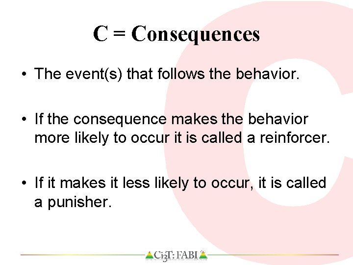 C = Consequences • The event(s) that follows the behavior. • If the consequence
