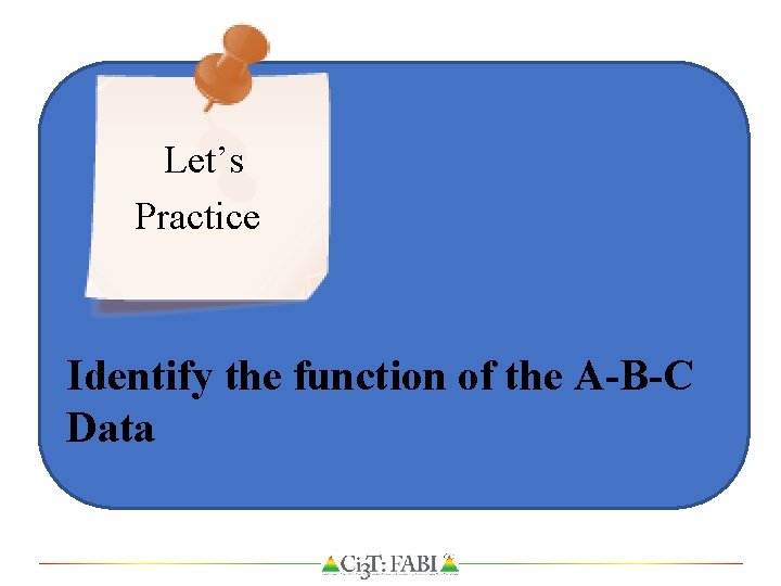 Let’s Practice Identify the function of the A-B-C Data 