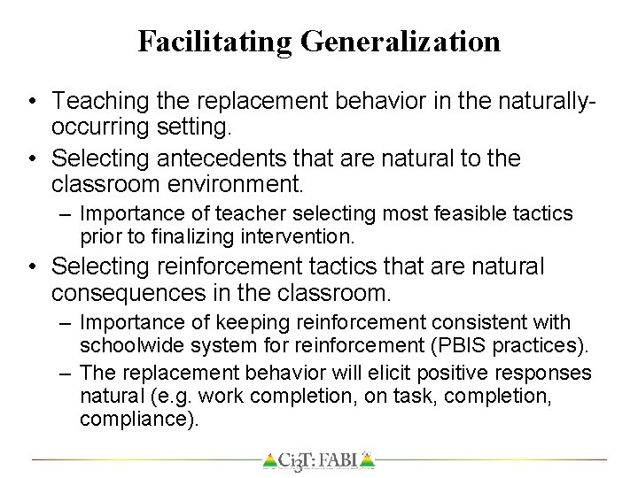 Facilitating Generalization • Teaching the replacement behavior in the naturallyoccurring setting. • Selecting antecedents