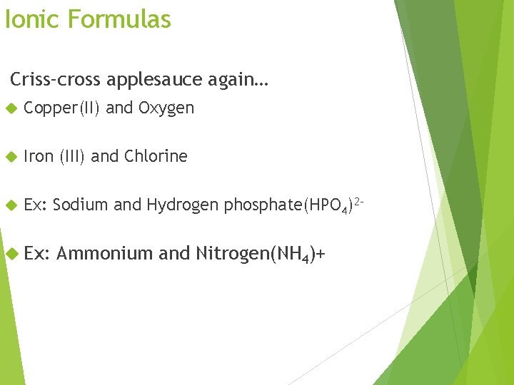 Ionic Formulas Criss-cross applesauce again… Copper(II) and Oxygen Iron (III) and Chlorine Ex: Sodium