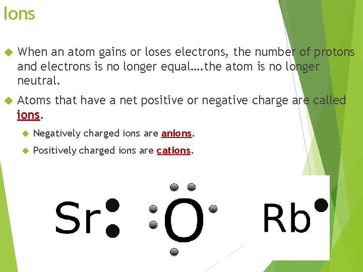 Ions When an atom gains or loses electrons, the number of protons and electrons