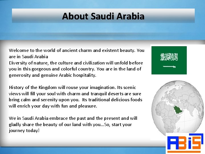 About Saudi Arabia Welcome to the world of ancient charm and existent beauty. You
