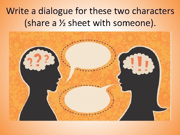 Write a dialogue for these two characters (share a ½ sheet with someone). 