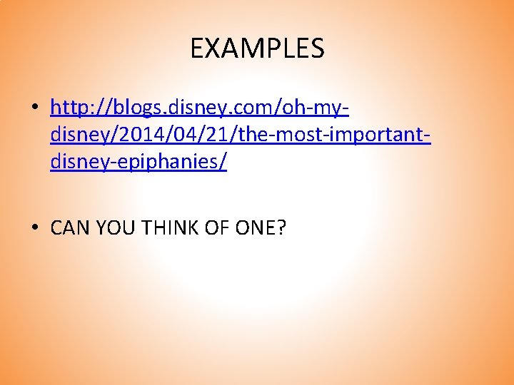 EXAMPLES • http: //blogs. disney. com/oh-mydisney/2014/04/21/the-most-importantdisney-epiphanies/ • CAN YOU THINK OF ONE? 