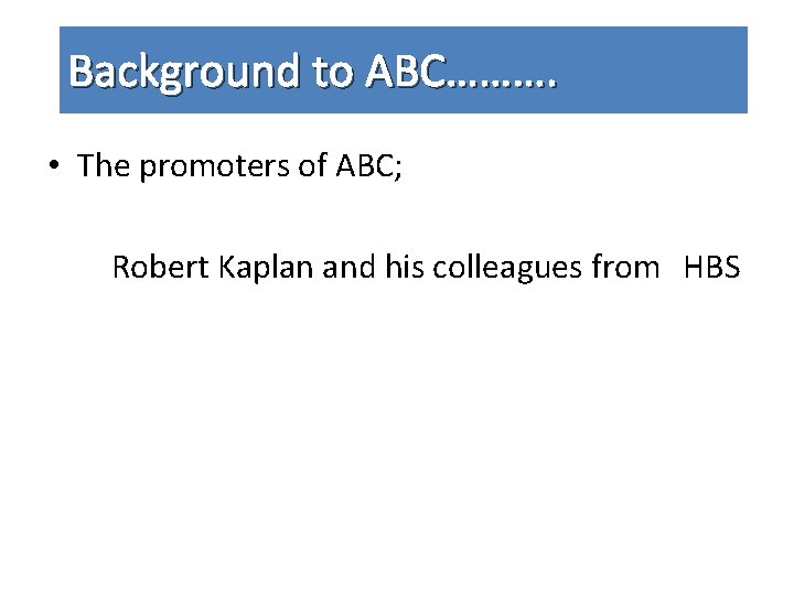 Background to ABC………. • The promoters of ABC; Robert Kaplan and his colleagues from