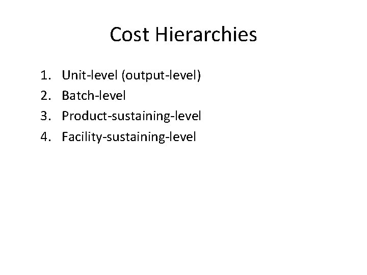 Cost Hierarchies 1. 2. 3. 4. Unit-level (output-level) Batch-level Product-sustaining-level Facility-sustaining-level 