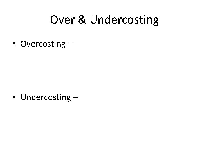 Over & Undercosting • Overcosting – • Undercosting – 