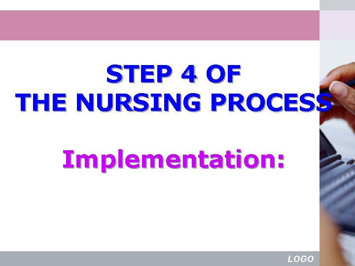 STEP 4 OF THE NURSING PROCESS Implementation: LOGO 