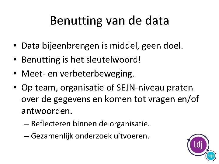 Benutting van de data • • Data bijeenbrengen is middel, geen doel. Benutting is