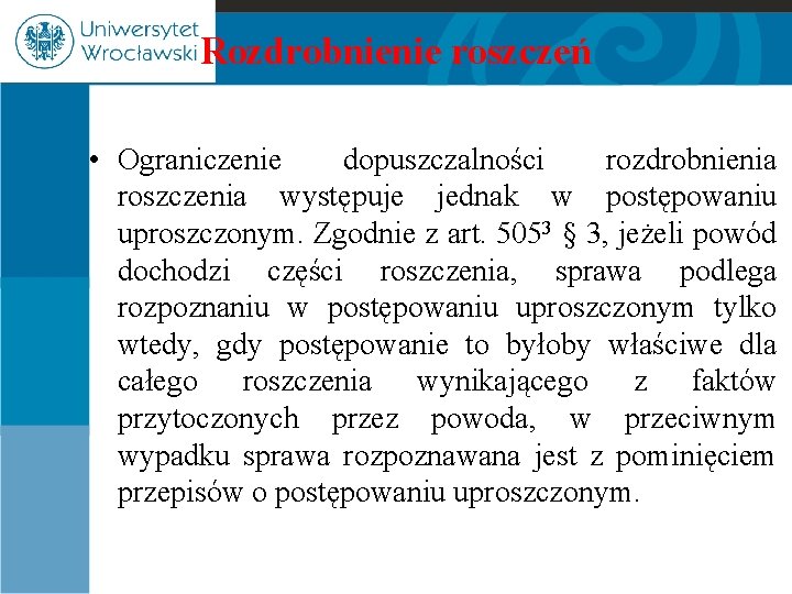 Rozdrobnienie roszczeń • Ograniczenie dopuszczalności rozdrobnienia roszczenia występuje jednak w postępowaniu uproszczonym. Zgodnie z