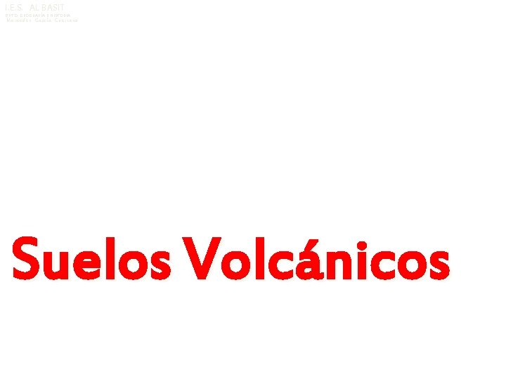 I. E. S. AL BASIT DPTO. GEOGRAFÍA E HISTORIA Mercedes García Guerrero Suelos Volcánicos