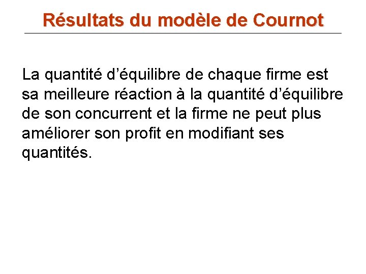 Résultats du modèle de Cournot La quantité d’équilibre de chaque firme est sa meilleure