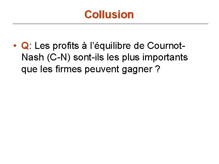 Collusion • Q: Les profits à l’équilibre de Cournot. Nash (C-N) sont-ils les plus