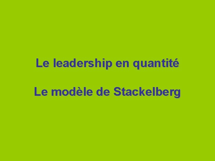 Le leadership en quantité Le modèle de Stackelberg 