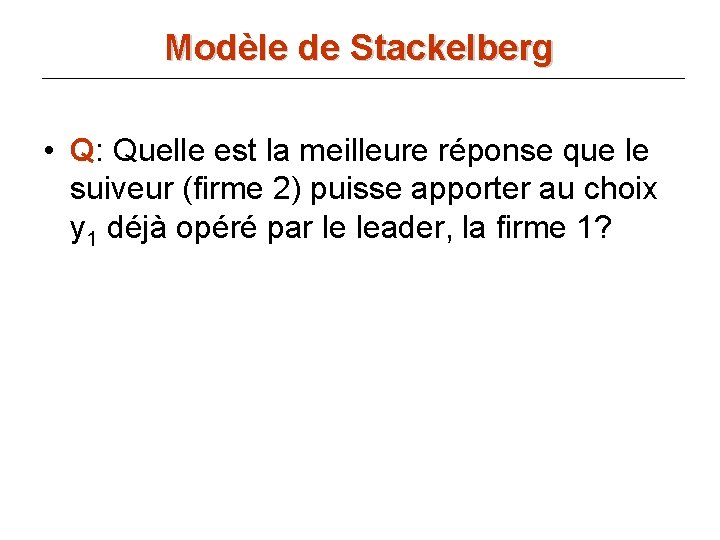 Modèle de Stackelberg • Q: Quelle est la meilleure réponse que le suiveur (firme