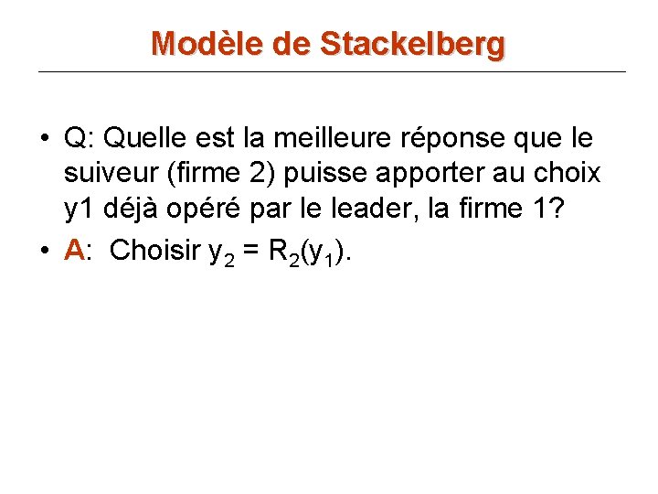 Modèle de Stackelberg • Q: Quelle est la meilleure réponse que le suiveur (firme