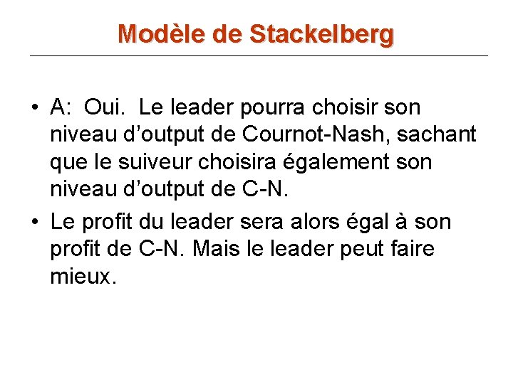 Modèle de Stackelberg • A: Oui. Le leader pourra choisir son niveau d’output de