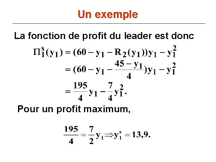 Un exemple La fonction de profit du leader est donc Pour un profit maximum,