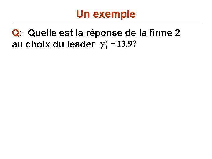 Un exemple Q: Quelle est la réponse de la firme 2 au choix du