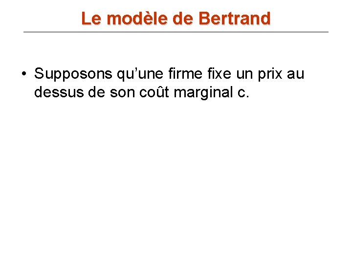 Le modèle de Bertrand • Supposons qu’une firme fixe un prix au dessus de