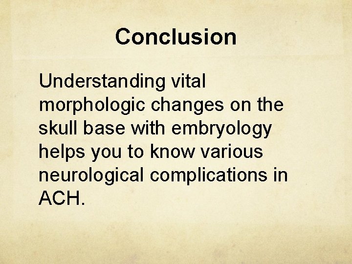 Conclusion Understanding vital morphologic changes on the skull base with embryology helps you to